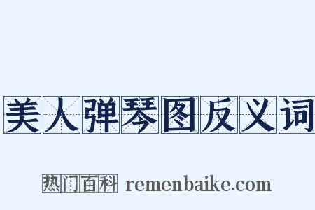 美人弹琴图反义词是什么意思的图片